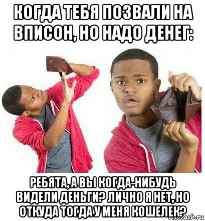 когда тебя позвали на вписон, но надо денег: ребята, а вы когда-нибудь видели деньги? лично я нет, но откуда тогда у меня кошелек?, Мем  Пустой кошелек