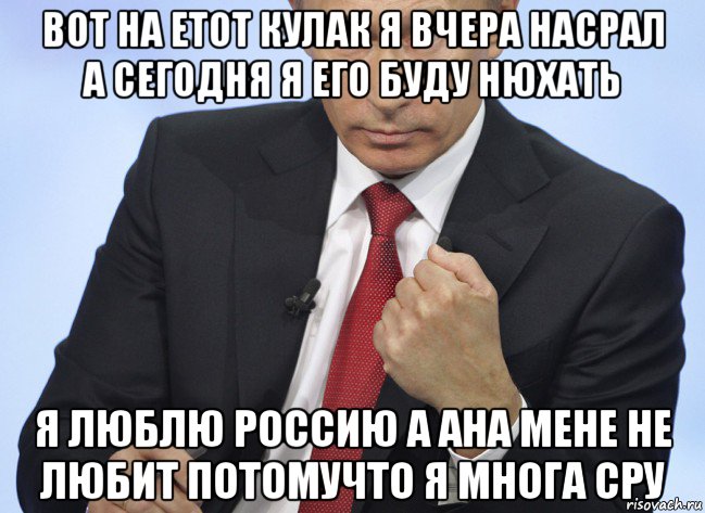 вот на етот кулак я вчера насрал а сегодня я его буду нюхать я люблю россию а ана мене не любит потомучто я многа сру, Мем Путин показывает кулак