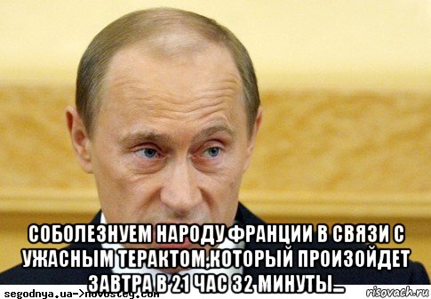  соболезнуем народу франции в связи с ужасным терактом,который произойдет завтра в 21 час 32 минуты..., Мем  Путин