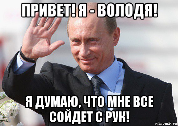 привет! я - володя! я думаю, что мне все сойдет с рук!