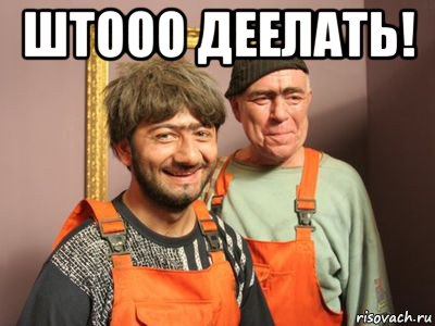 штооо деелать! 