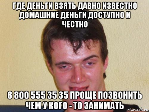 где деньги взять давно известно домашние деньги доступно и честно 8 800 555 35 35 проще позвонить чем у кого - то занимать, Мем real high guy