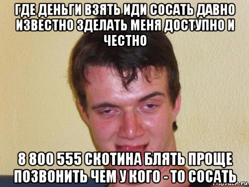 где деньги взять иди сосать давно известно зделать меня доступно и честно 8 800 555 скотина блять проще позвонить чем у кого - то сосать, Мем real high guy