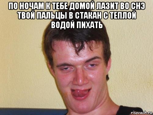 по ночам к тебе домой лазит во снэ твой пальцы в стакан с теплой водой пихать , Мем real high guy