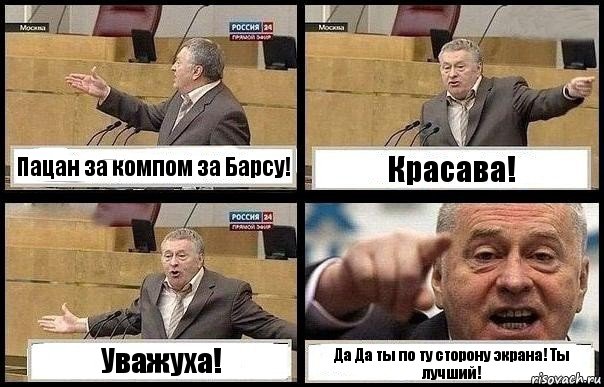 Пацан за компом за Барсу! Красава! Уважуха! Да Да ты по ту сторону экрана! Ты лучший!