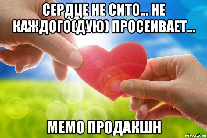 сердце не сито... не каждого(дую) просеивает... мемо продакшн, Мем Сердце