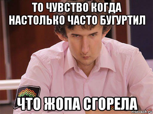 то чувство когда настолько часто бугуртил что жопа сгорела, Мем Сергей Курякин