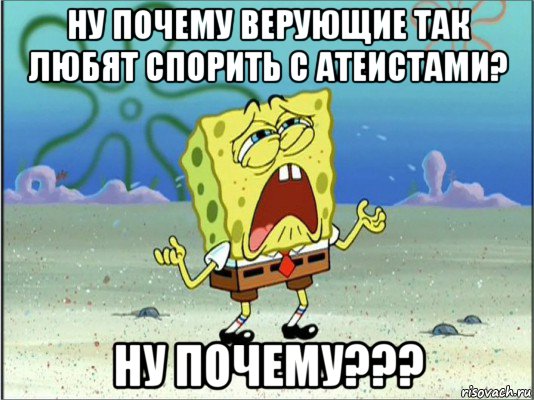 ну почему верующие так любят спорить с атеистами? ну почему???, Мем Спанч Боб плачет