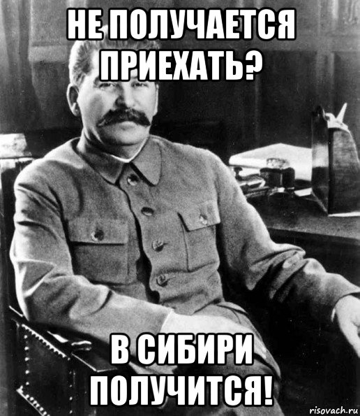 не получается приехать? в сибири получится!, Мем  иосиф сталин