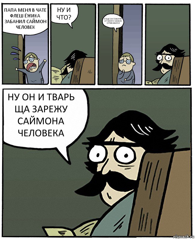 ПАПА МЕНЯ В ЧАТЕ ФЛЕШ ЁЖИКА ЗАБАНИЛ САЙМОН ЧЕЛОВЕК НУ И ЧТО? И ЕЩЕ ОН ГОВОРИТ ОТ МОЕГО КАНАЛА ОТПИСАВАТСЯ НУ ОН И ТВАРЬ ЩА ЗАРЕЖУ САЙМОНА ЧЕЛОВЕКА, Комикс Пучеглазый отец