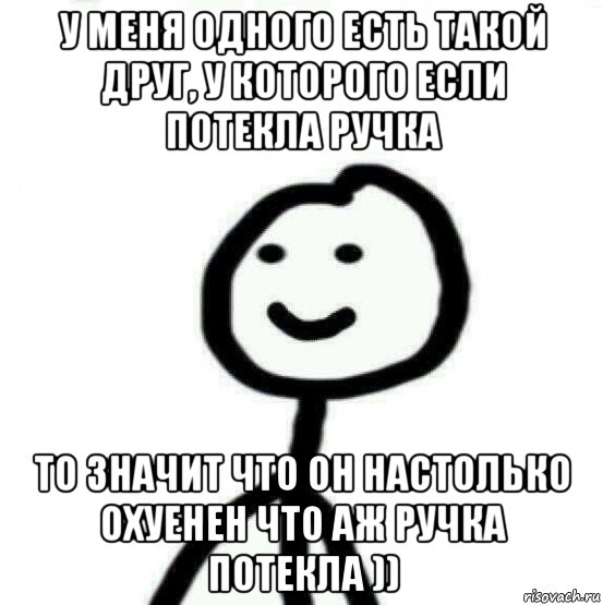 у меня одного есть такой друг, у которого если потекла ручка то значит что он настолько охуенен что аж ручка потекла )), Мем Теребонька (Диб Хлебушек)