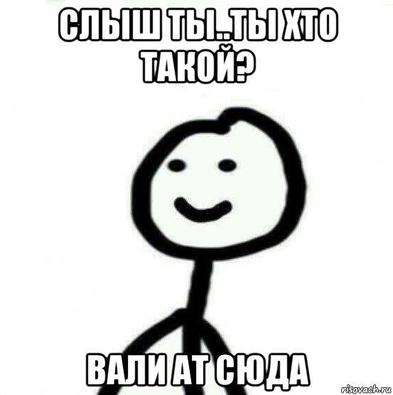 слыш ты..ты хто такой? вали ат сюда, Мем Теребонька (Диб Хлебушек)