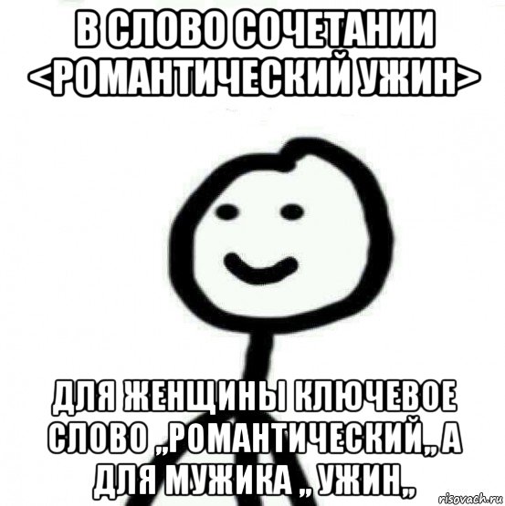 в слово сочетании <романтический ужин> для женщины ключевое слово ,,романтический,, а для мужика ,, ужин,,, Мем Теребонька (Диб Хлебушек)