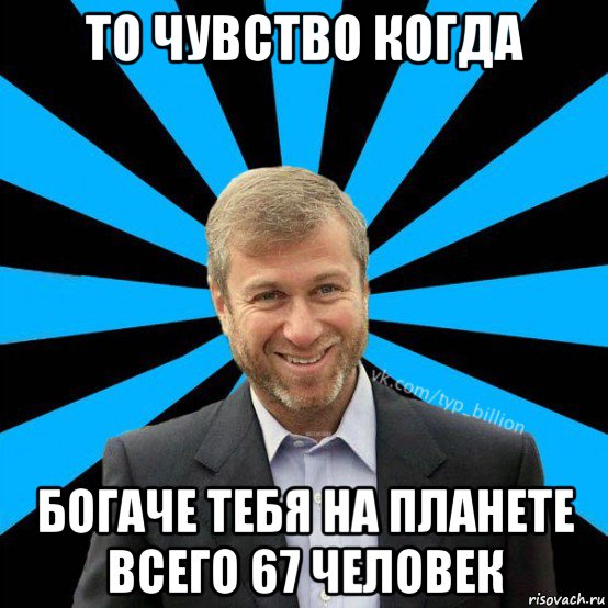 то чувство когда богаче тебя на планете всего 67 человек, Мем  Типичный Миллиардер (Абрамович)