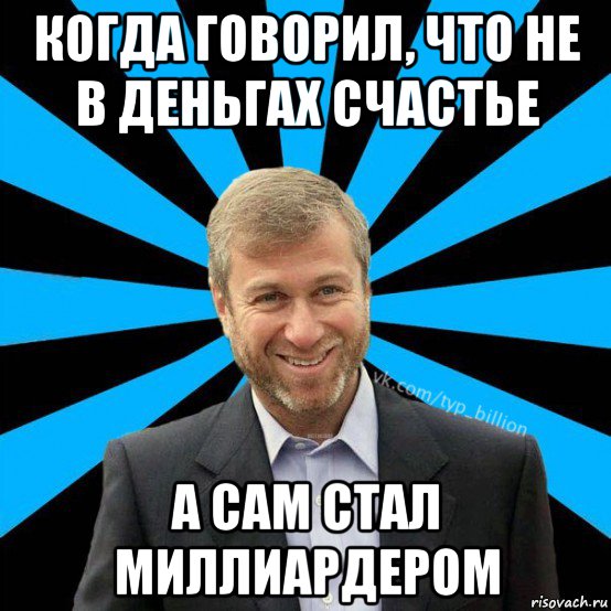 когда говорил, что не в деньгах счастье а сам стал миллиардером, Мем  Типичный Миллиардер (Абрамович)