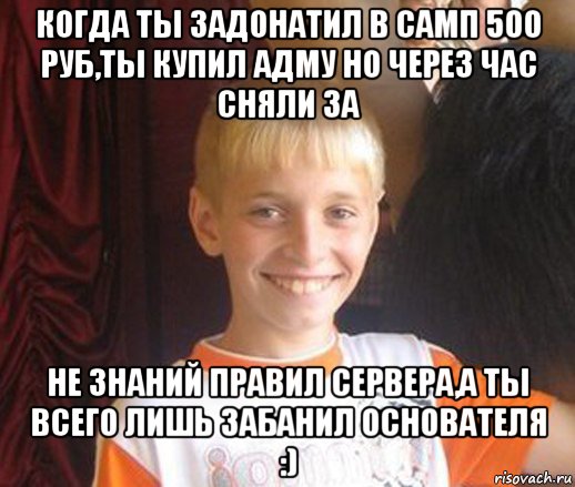 когда ты задонатил в самп 500 руб,ты купил адму но через час сняли за не знаний правил сервера,а ты всего лишь забанил основателя :), Мем Типичный школьник