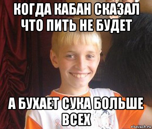 когда кабан сказал что пить не будет а бухает сука больше всех, Мем Типичный школьник