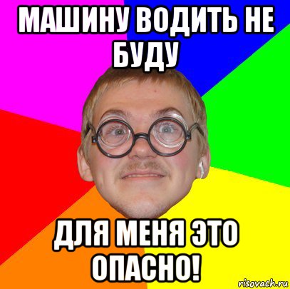 машину водить не буду для меня это опасно!