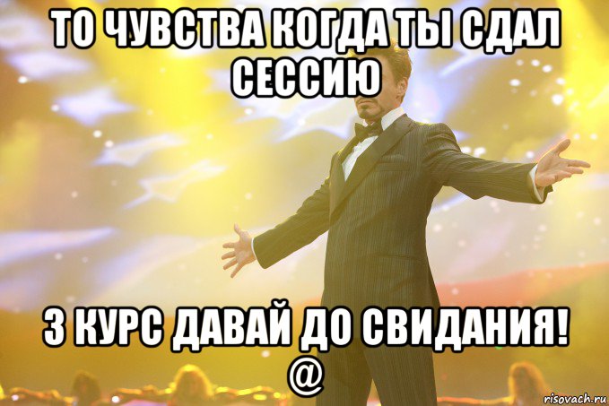 то чувства когда ты сдал сессию 3 курс давай до свидания! @, Мем Тони Старк (Роберт Дауни младший)