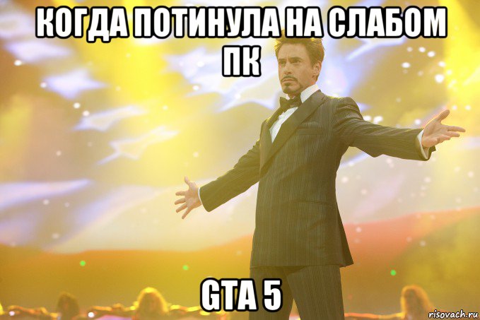 когда потинула на слабом пк gta 5, Мем Тони Старк (Роберт Дауни младший)