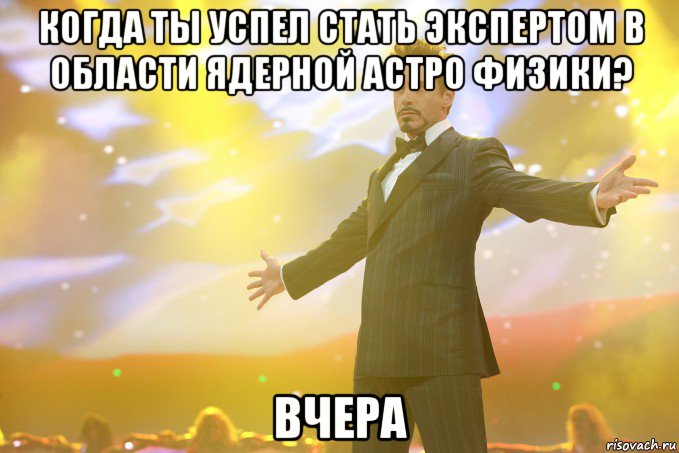 когда ты успел стать экспертом в области ядерной астро физики? вчера, Мем Тони Старк (Роберт Дауни младший)