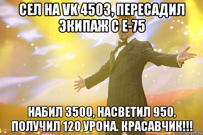 сел на vk 4503, пересадил экипаж с е-75 набил 3500, насветил 950, получил 120 урона. красавчик!!!, Мем Тони Старк (Роберт Дауни младший)