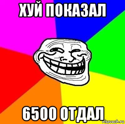 хуй показал 6500 отдал