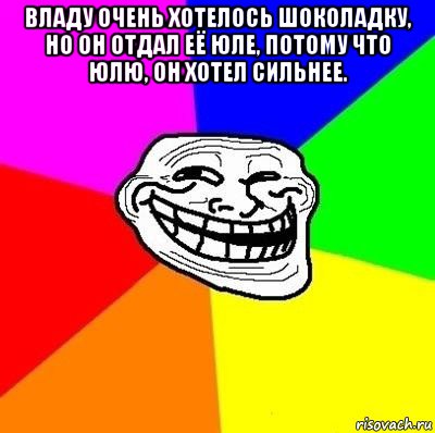 владу очень хотелось шоколадку, но он отдал её юле, потому что юлю, он хотел сильнее. , Мем Тролль Адвайс