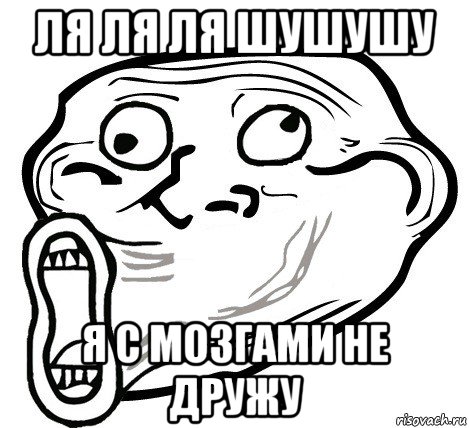 ля ля ля шушушу я с мозгами не дружу, Мем  Trollface LOL