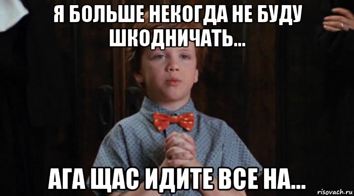 я больше некогда не буду шкодничать... ага щас идите все на..., Мем  Трудный Ребенок