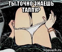 ты точно знаешь талпу? 