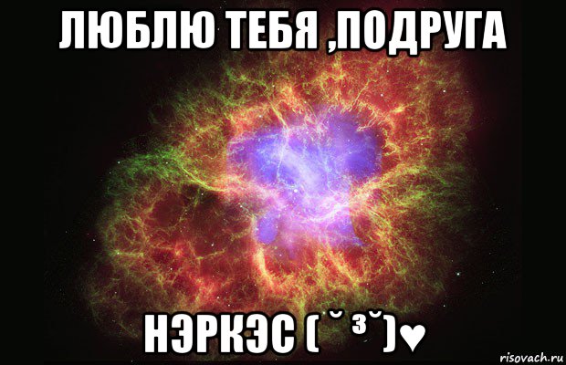 люблю тебя ,подруга нэркэс ( ˘ ³˘)♥, Мем Туманность