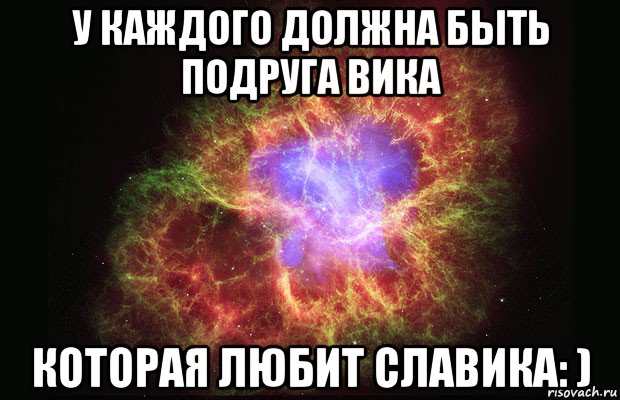 у каждого должна быть подруга вика которая любит славика: ), Мем Туманность