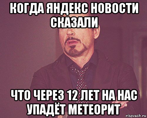 когда яндекс новости сказали что через 12 лет на нас упадёт метеорит, Мем твое выражение лица