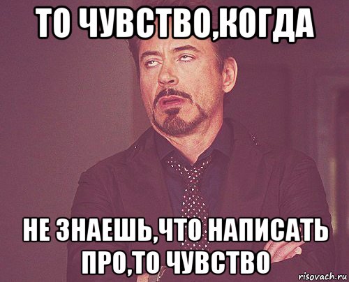 то чувство,когда не знаешь,что написать про,то чувство, Мем твое выражение лица