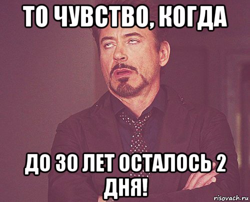 то чувство, когда до 30 лет осталось 2 дня!, Мем твое выражение лица