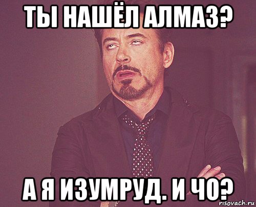 ты нашёл алмаз? а я изумруд. и чо?, Мем твое выражение лица