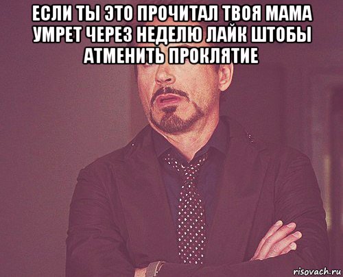 если ты это прочитал твоя мама умрет через неделю лайк штобы атменить проклятие 