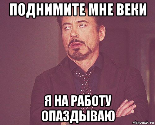 поднимите мне веки я на работу опаздываю