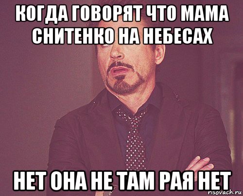 когда говорят что мама снитенко на небесах нет она не там рая нет, Мем твое выражение лица