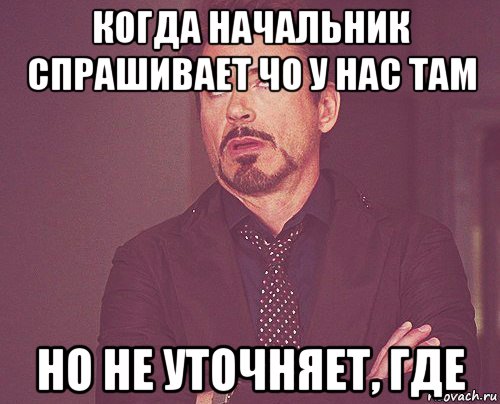 когда начальник спрашивает чо у нас там но не уточняет, где, Мем твое выражение лица