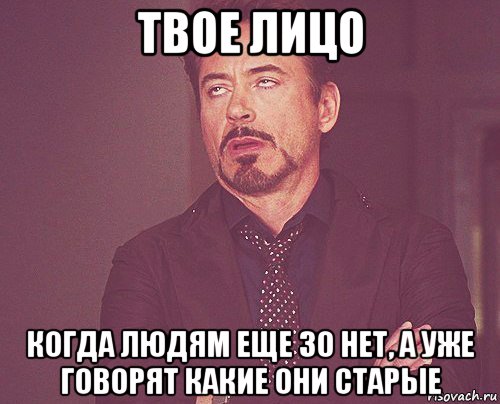 твое лицо когда людям еще 30 нет, а уже говорят какие они старые, Мем твое выражение лица