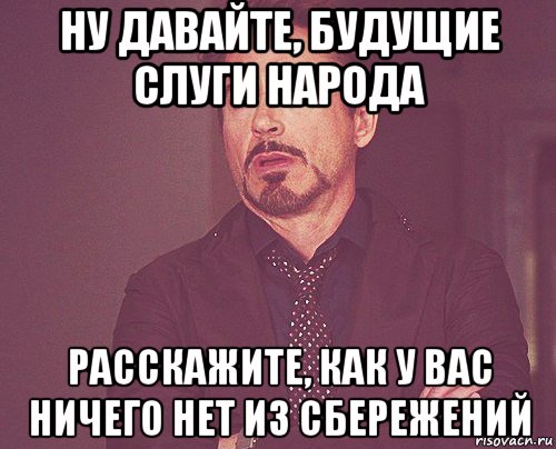 ну давайте, будущие слуги народа расскажите, как у вас ничего нет из сбережений, Мем твое выражение лица