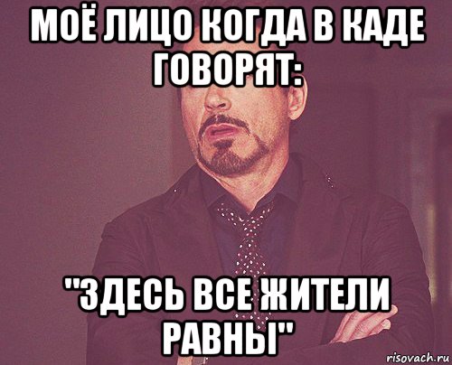 моё лицо когда в каде говорят: "здесь все жители равны", Мем твое выражение лица