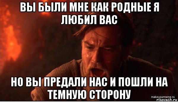 вы были мне как родные я любил вас но вы предали нас и пошли на темную сторону, Мем ты был мне как брат