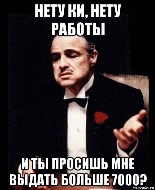 нету ки, нету работы и ты просишь мне выдать больше 7000?, Мем ты делаешь это без уважения