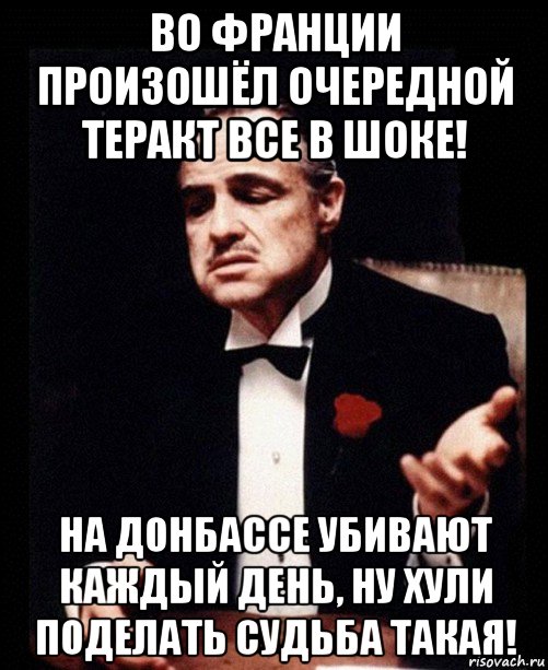 во франции произошёл очередной теракт все в шоке! на донбассе убивают каждый день, ну хули поделать судьба такая!, Мем ты делаешь это без уважения