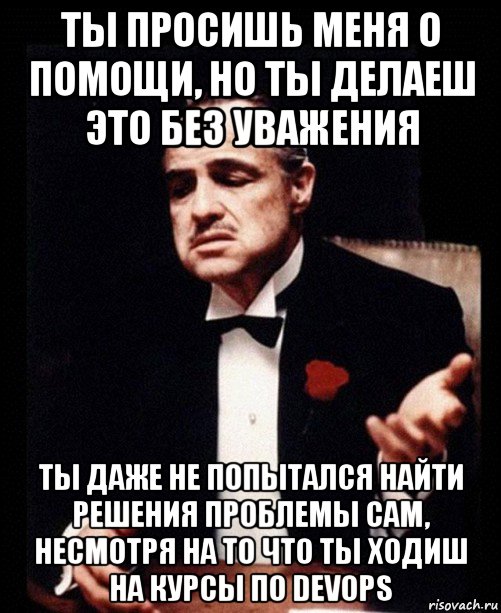 ты просишь меня о помощи, но ты делаеш это без уважения ты даже не попытался найти решения проблемы сам, несмотря на то что ты ходиш на курсы по devops, Мем ты делаешь это без уважения