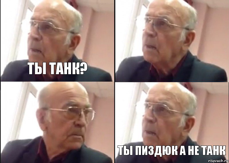 Ты танк?  Ты пиздюк а не танк