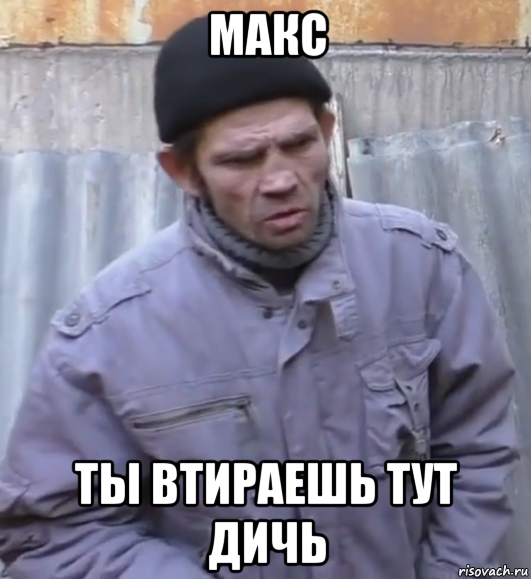 макс ты втираешь тут дичь, Мем  Ты втираешь мне какую то дичь